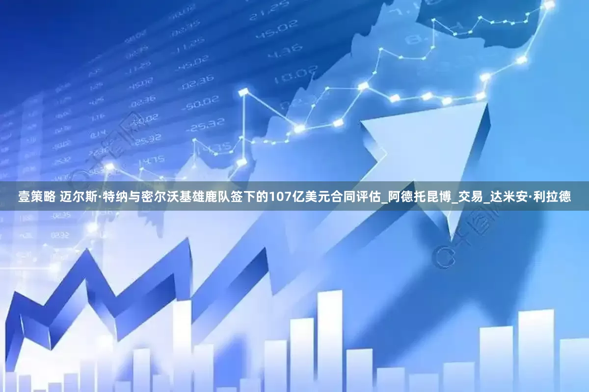 壹策略 迈尔斯·特纳与密尔沃基雄鹿队签下的107亿美元合同评估_阿德托昆博_交易_达米安·利拉德