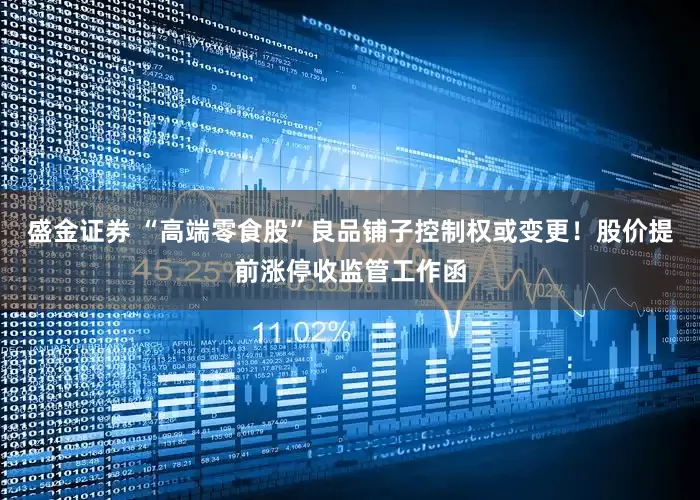 盛金证券 “高端零食股”良品铺子控制权或变更！股价提前涨停收监管工作函