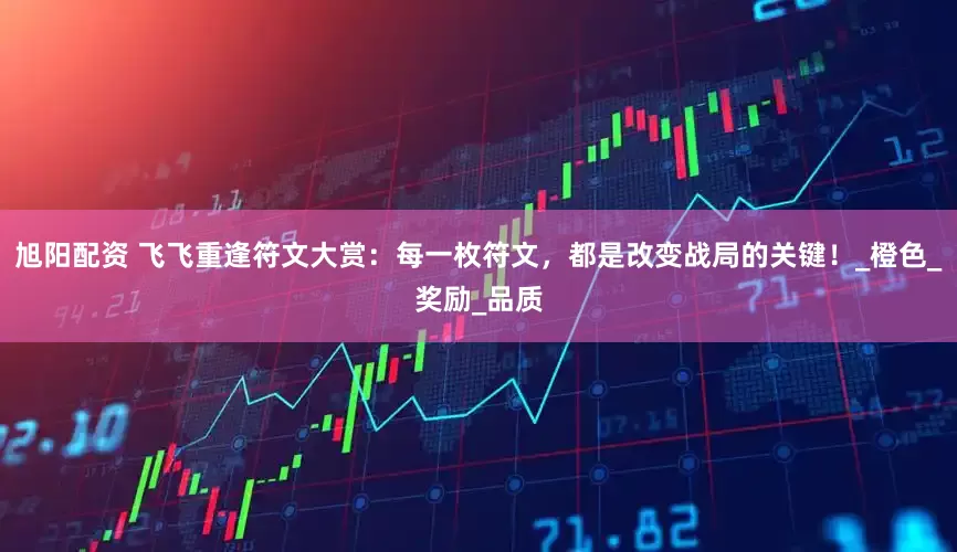 旭阳配资 飞飞重逢符文大赏：每一枚符文，都是改变战局的关键！_橙色_奖励_品质