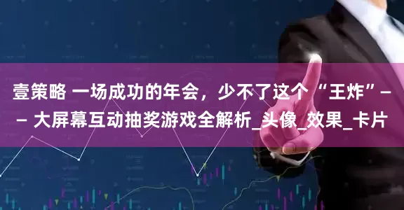壹策略 一场成功的年会，少不了这个 “王炸”—— 大屏幕互动抽奖游戏全解析_头像_效果_卡片
