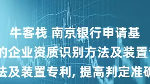 牛客栈 南京银行申请基于多模型的企业资质识别方法及装置专利, 提高判定准确性