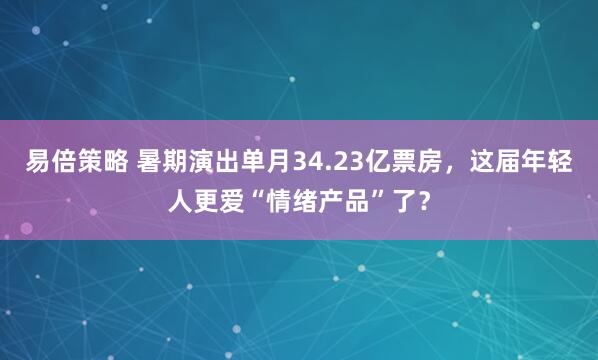 易倍策略 暑期演出单月34.23亿票房，这届年轻人更爱“情绪产品”了？