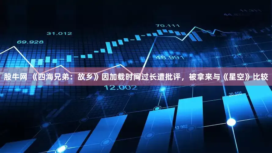 股牛网 《四海兄弟：故乡》因加载时间过长遭批评，被拿来与《星空》比较