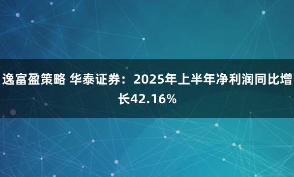 逸富盈策略 华泰证券：2025年上半年净利润同比增长42.16%
