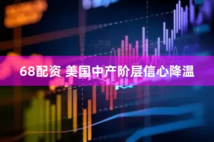 68配资 美国中产阶层信心降温