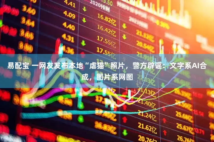 易配宝 一网友发布本地“虐猫”照片，警方辟谣：文字系AI合成，图片系网图
