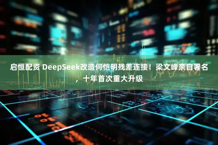启恒配资 DeepSeek改造何恺明残差连接！梁文峰亲自署名，十年首次重大升级