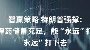 智赢策略 特朗普强撑:美军弹药储备充足,能“永远”打下去